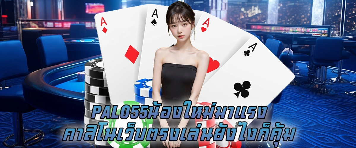 palo55 น้องใหม่มาแรง คาสิโนเว็บตรง เล่นยังไงก็คุ้ม